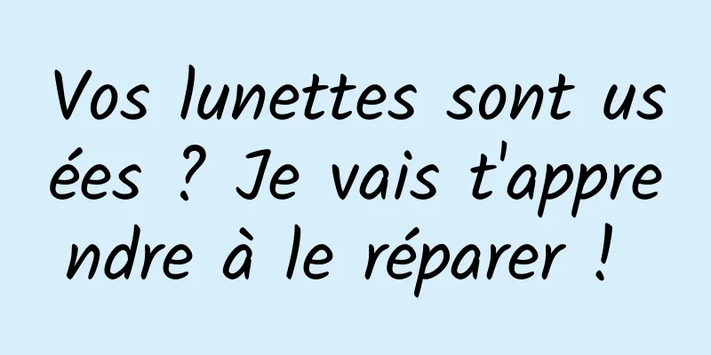 Vos lunettes sont usées ? Je vais t'apprendre à le réparer ! 