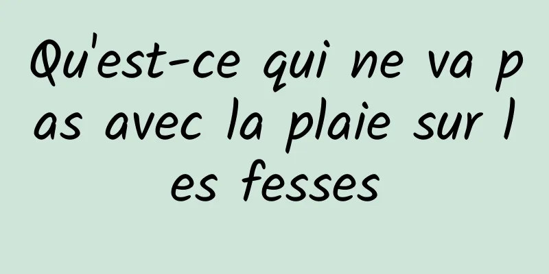 Qu'est-ce qui ne va pas avec la plaie sur les fesses