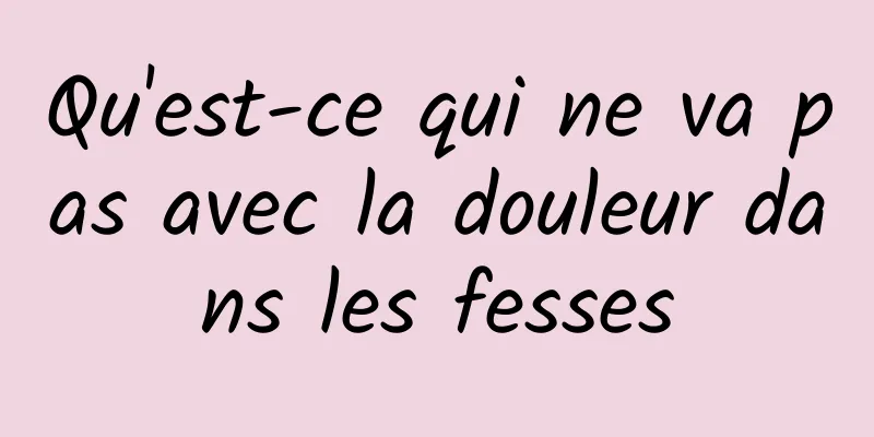 Qu'est-ce qui ne va pas avec la douleur dans les fesses