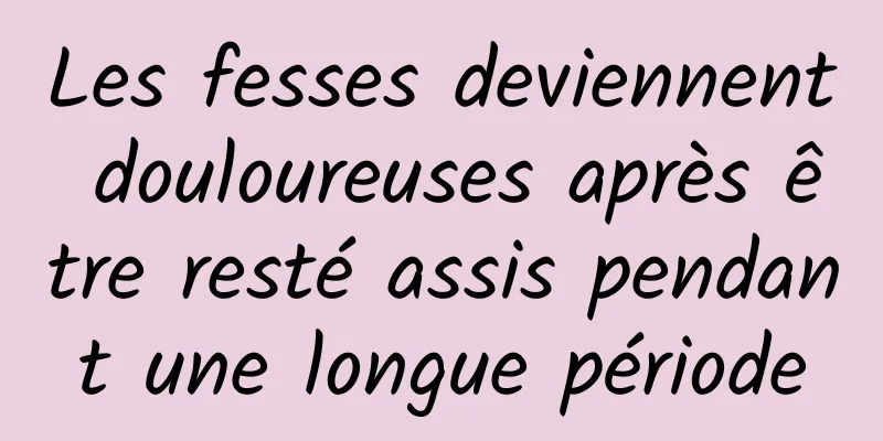 ​Les fesses deviennent douloureuses après être resté assis pendant une longue période