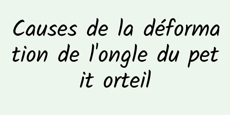 Causes de la déformation de l'ongle du petit orteil