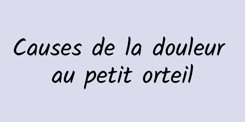 Causes de la douleur au petit orteil