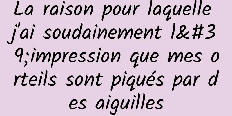 La raison pour laquelle j'ai soudainement l'impression que mes orteils sont piqués par des aiguilles