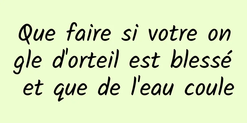 Que faire si votre ongle d'orteil est blessé et que de l'eau coule