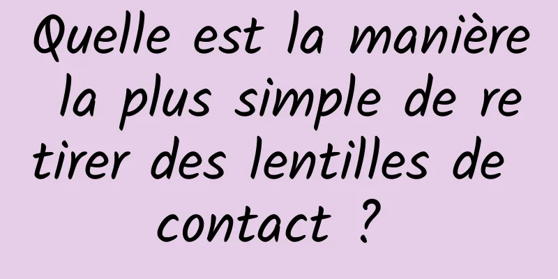 Quelle est la manière la plus simple de retirer des lentilles de contact ? 