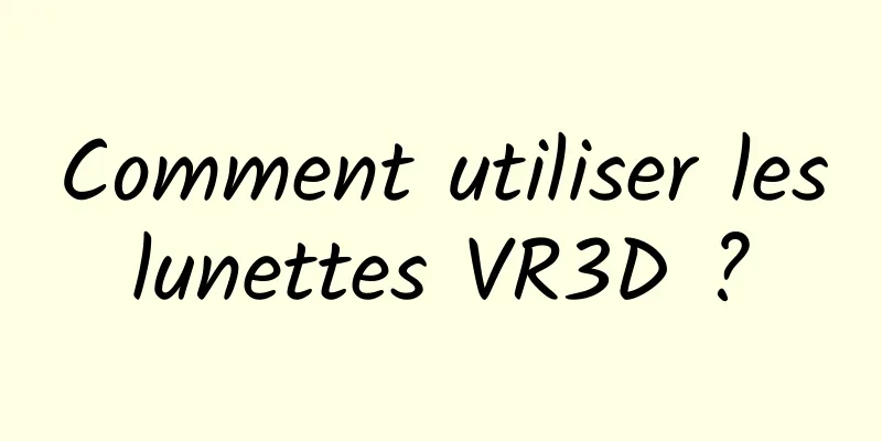 Comment utiliser les lunettes VR3D ? 