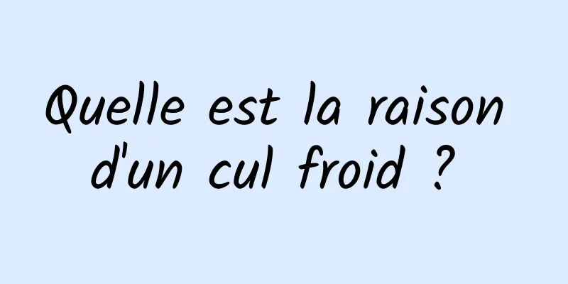 Quelle est la raison d'un cul froid ? 