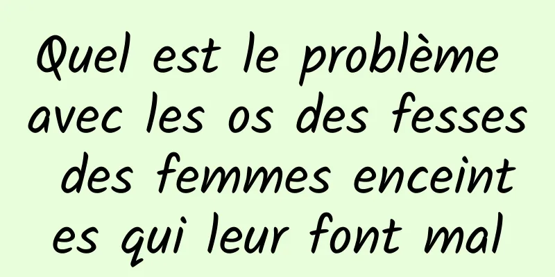 ​Quel est le problème avec les os des fesses des femmes enceintes qui leur font mal