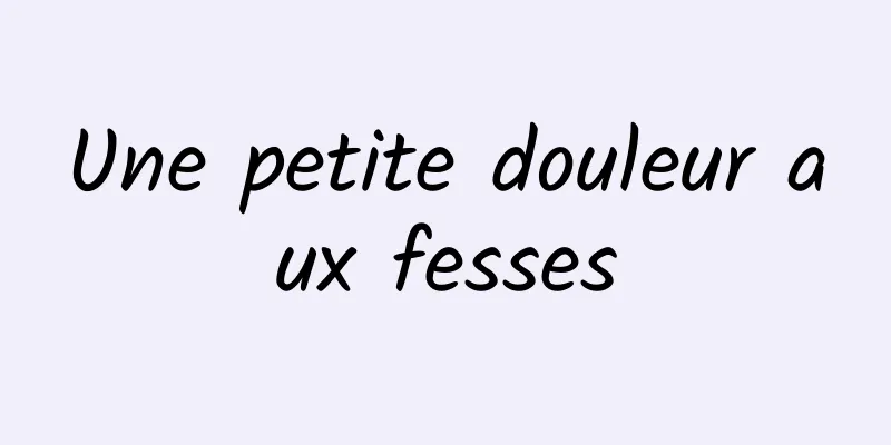 ​Une petite douleur aux fesses