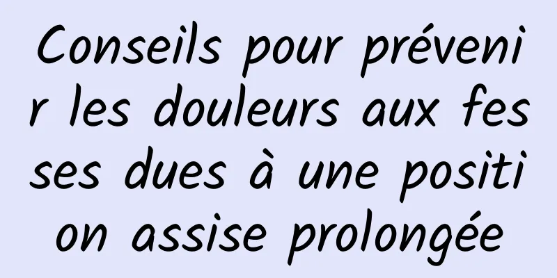 Conseils pour prévenir les douleurs aux fesses dues à une position assise prolongée