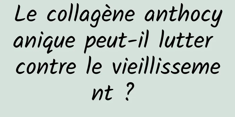 Le collagène anthocyanique peut-il lutter contre le vieillissement ? 