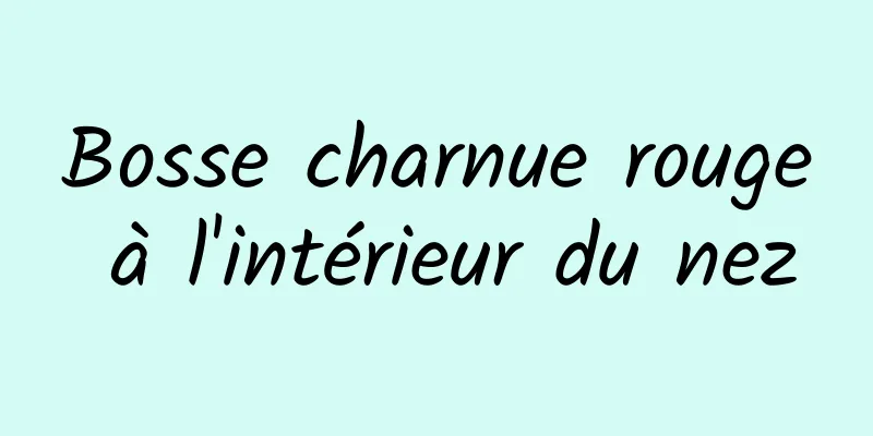 Bosse charnue rouge à l'intérieur du nez