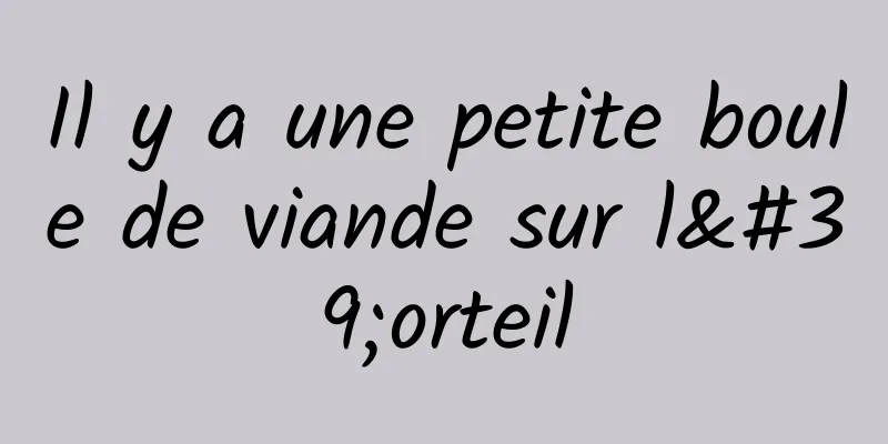 Il y a une petite boule de viande sur l'orteil