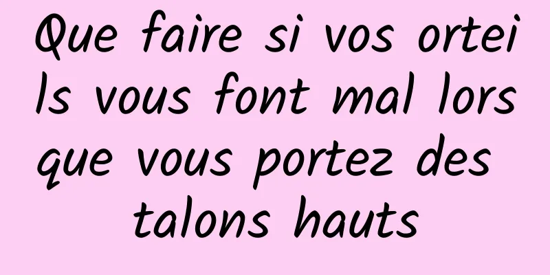 Que faire si vos orteils vous font mal lorsque vous portez des talons hauts