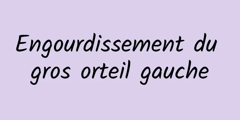 Engourdissement du gros orteil gauche