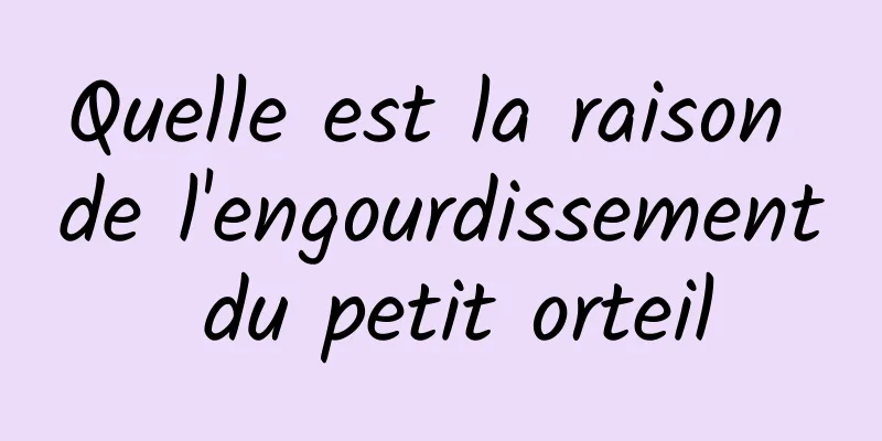 Quelle est la raison de l'engourdissement du petit orteil