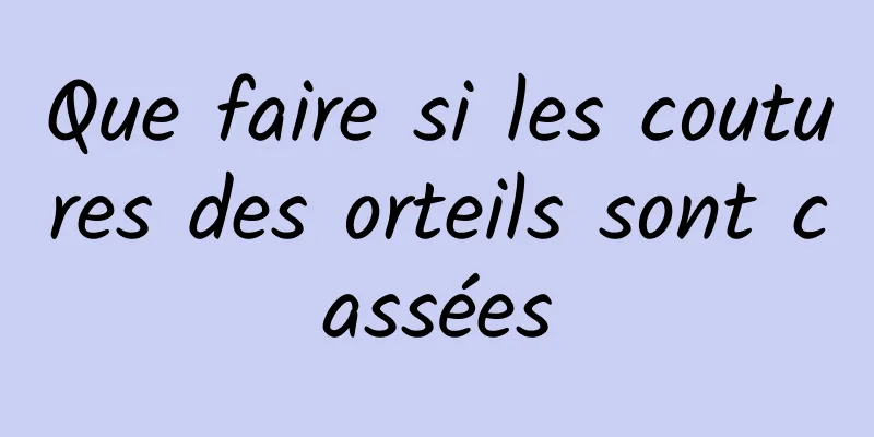 Que faire si les coutures des orteils sont cassées