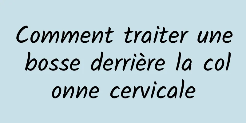 Comment traiter une bosse derrière la colonne cervicale