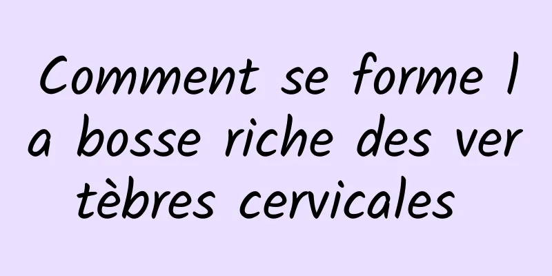 Comment se forme la bosse riche des vertèbres cervicales 