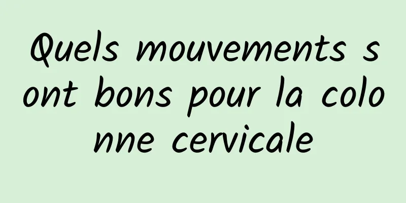 Quels mouvements sont bons pour la colonne cervicale