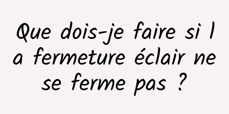 Que dois-je faire si la fermeture éclair ne se ferme pas ? 