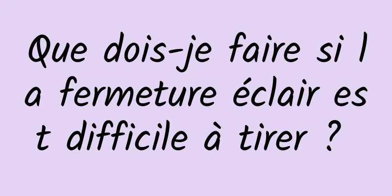 Que dois-je faire si la fermeture éclair est difficile à tirer ? 