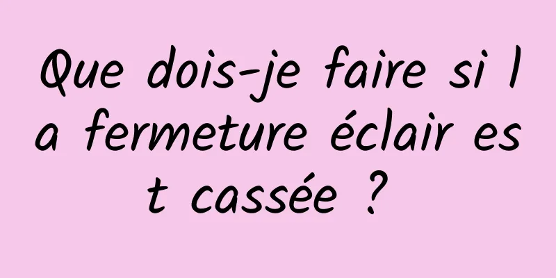 Que dois-je faire si la fermeture éclair est cassée ? 