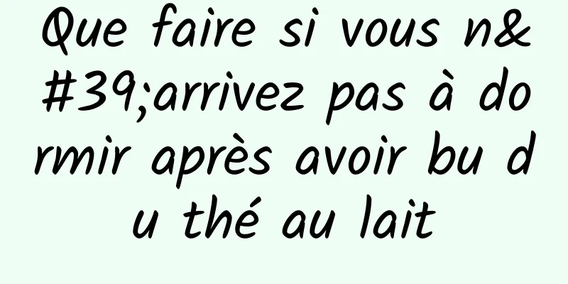 Que faire si vous n'arrivez pas à dormir après avoir bu du thé au lait