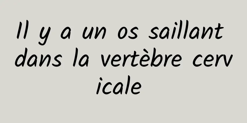 Il y a un os saillant dans la vertèbre cervicale 