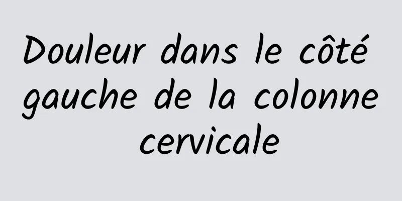 Douleur dans le côté gauche de la colonne cervicale