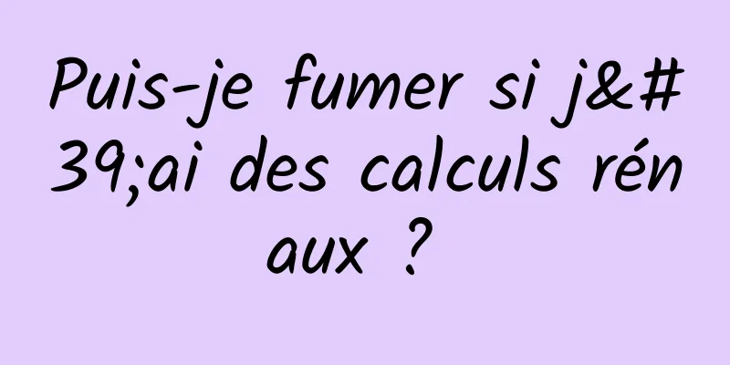 Puis-je fumer si j'ai des calculs rénaux ? 