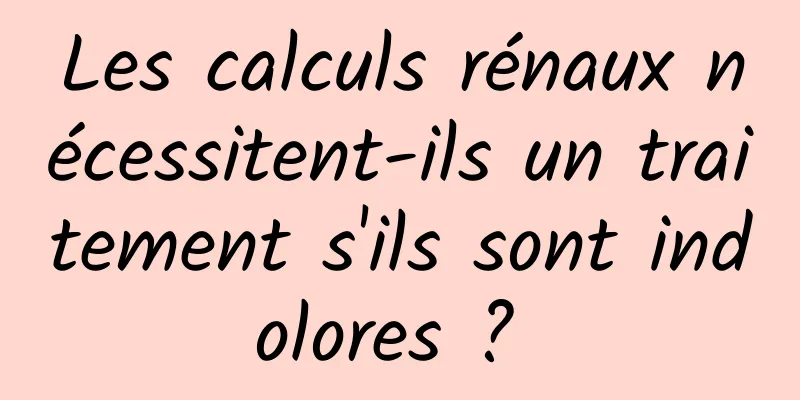 Les calculs rénaux nécessitent-ils un traitement s'ils sont indolores ? 