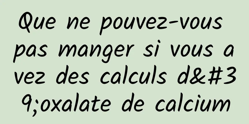 Que ne pouvez-vous pas manger si vous avez des calculs d'oxalate de calcium