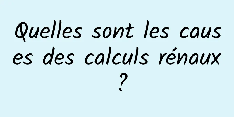 Quelles sont les causes des calculs rénaux ?