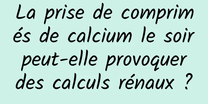 La prise de comprimés de calcium le soir peut-elle provoquer des calculs rénaux ?