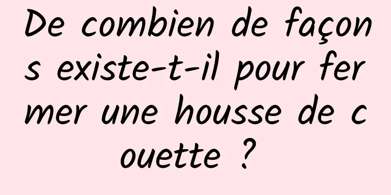 De combien de façons existe-t-il pour fermer une housse de couette ? 