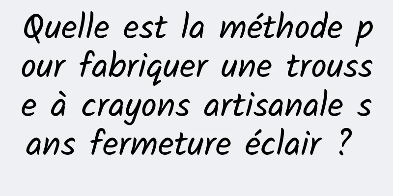 Quelle est la méthode pour fabriquer une trousse à crayons artisanale sans fermeture éclair ? 