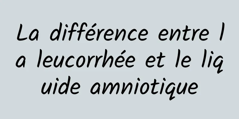 La différence entre la leucorrhée et le liquide amniotique