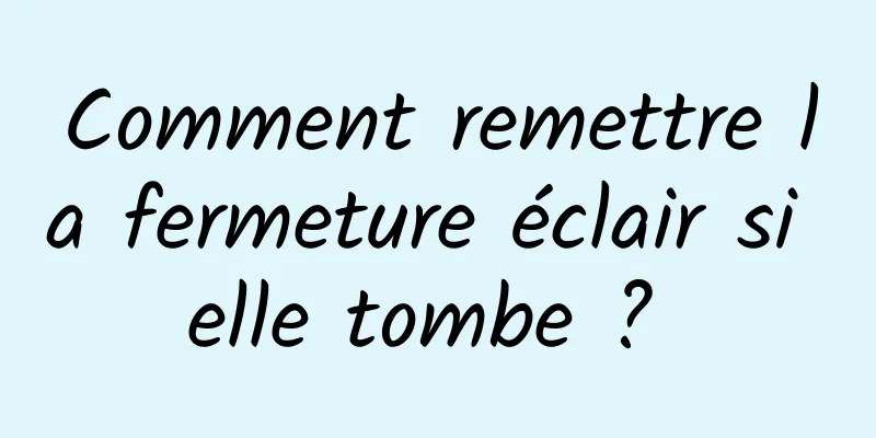 Comment remettre la fermeture éclair si elle tombe ? 