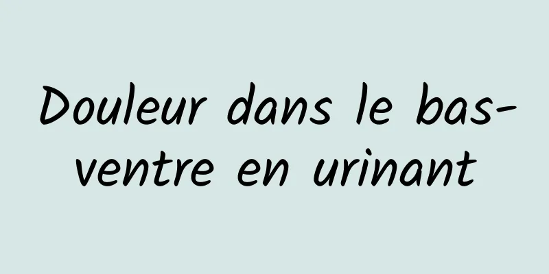 Douleur dans le bas-ventre en urinant