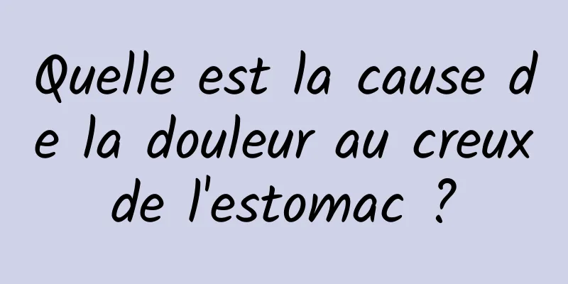 Quelle est la cause de la douleur au creux de l'estomac ? 