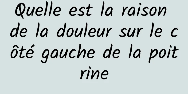 Quelle est la raison de la douleur sur le côté gauche de la poitrine