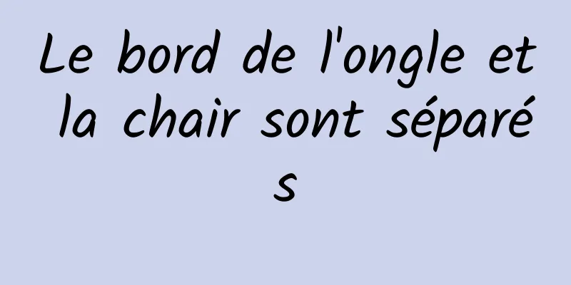 Le bord de l'ongle et la chair sont séparés