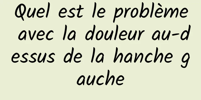 Quel est le problème avec la douleur au-dessus de la hanche gauche