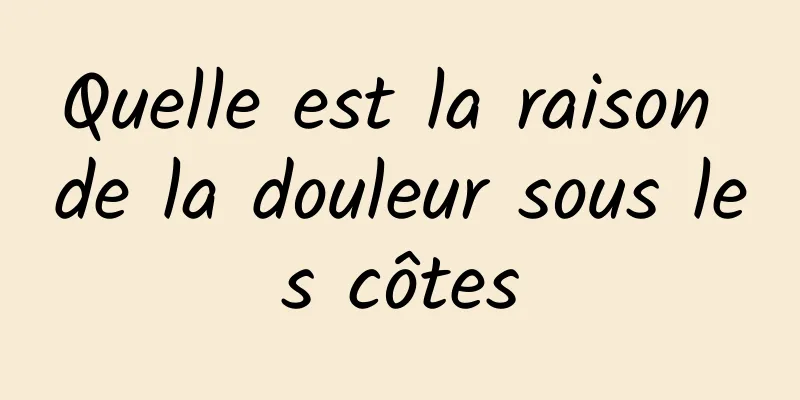 Quelle est la raison de la douleur sous les côtes