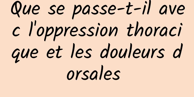 Que se passe-t-il avec l'oppression thoracique et les douleurs dorsales 