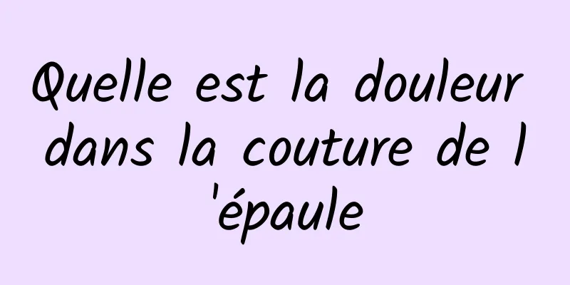 Quelle est la douleur dans la couture de l'épaule