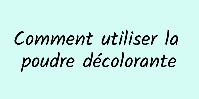 Comment utiliser la poudre décolorante