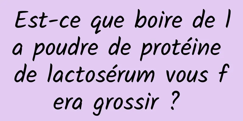 Est-ce que boire de la poudre de protéine de lactosérum vous fera grossir ? 