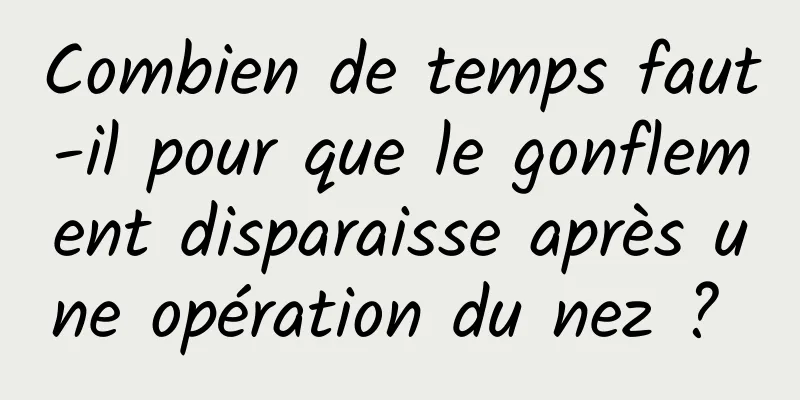 Combien de temps faut-il pour que le gonflement disparaisse après une opération du nez ? 